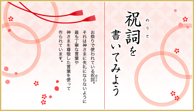 祝詞（のりと）を書いてみよう お祭りで使われている祝詞。それは神さまに失礼にならないように最も丁寧な言葉や神さまを尊敬した言葉を使って作られています。