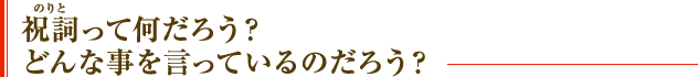 祝詞（のりと）って何だろう？どんな事を言っているのだろう？