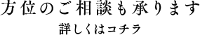 方位のご相談も承ります 詳しくはコチラ