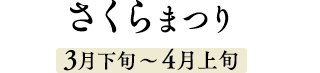 さくらまつり 3月下旬～4月上旬