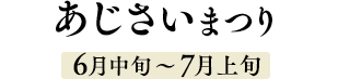 あじさいまつり 6月中旬～7月上旬